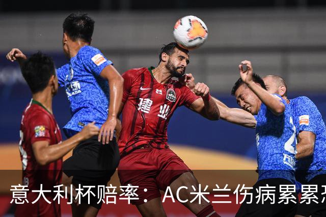 意大利杯赔率：AC米兰伤病累累恐难敌国米